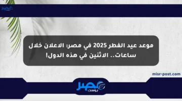 موعد عيد الفطر 2025 في مصر: الإعلان خلال ساعات.. الاثنين في هذه الدول!